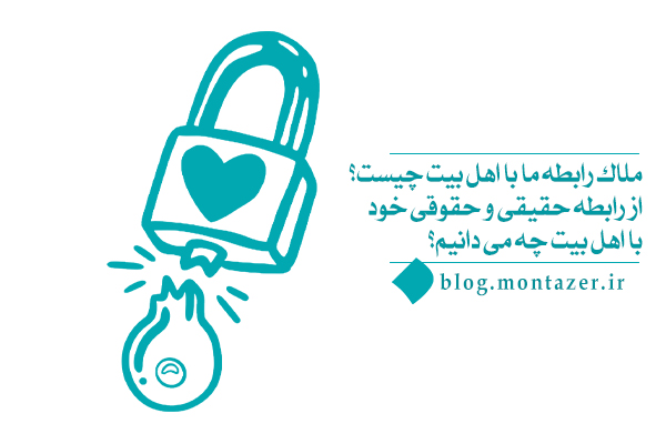 ملاک رابطه ما با اهل بیت چیست؟ از رابطه حقیقی و حقوقی خود با اهل بیت چه می دانیم؟